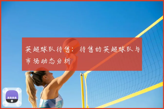 英超球队待售：待售的英超球队与市场动态分析