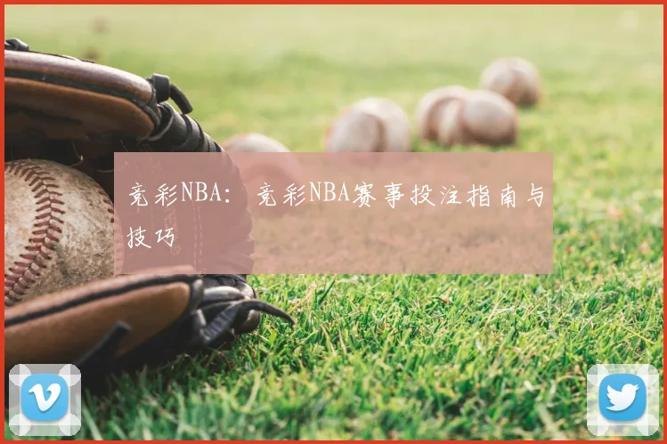 竞彩NBA：竞彩NBA赛事投注指南与技巧