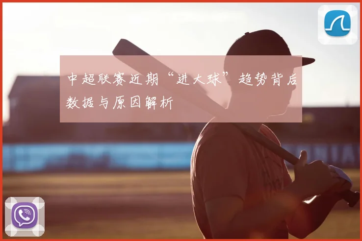 中超联赛近期“进大球”趋势背后数据与原因解析