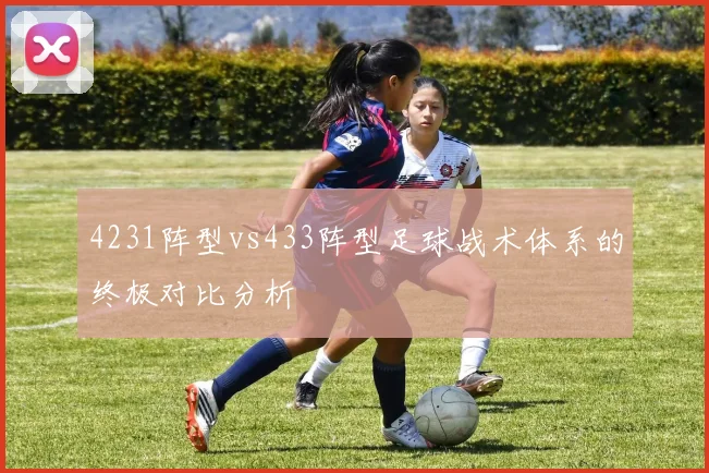 4231阵型vs433阵型足球战术体系的终极对比分析