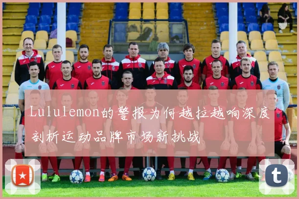 Lululemon的警报为何越拉越响深度剖析运动品牌市场新挑战