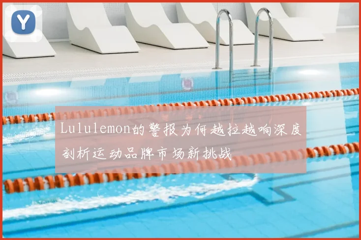 Lululemon的警报为何越拉越响深度剖析运动品牌市场新挑战